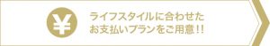 ライフスタイルに合わせたお支払いプランをご用意！