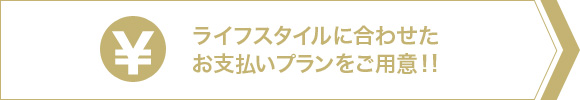 ライフスタイルに合わせたお支払いプランをご用意！