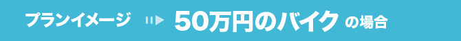 プランイメージ　５０万円のバイクの場合